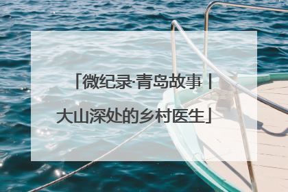 微纪录·青岛故事丨大山深处的乡村医生