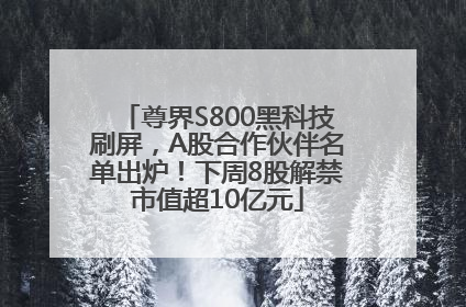 尊界S800黑科技刷屏，A股合作伙伴名单出炉！下周8股解禁市值超10亿元