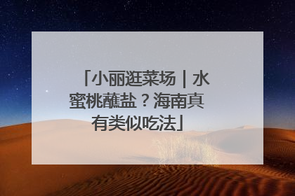 小丽逛菜场｜水蜜桃蘸盐？海南真有类似吃法