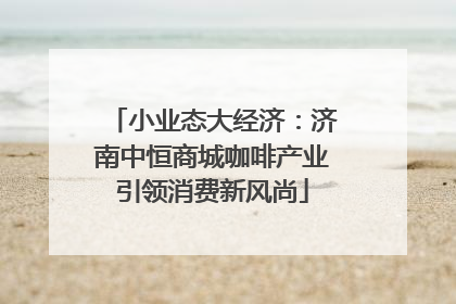 小业态大经济：济南中恒商城咖啡产业引领消费新风尚