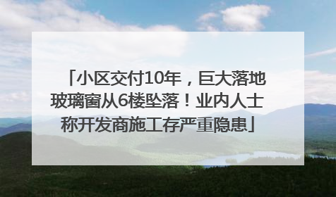 小区交付10年，巨大落地玻璃窗从6楼坠落！业内人士称开发商施工存严重隐患