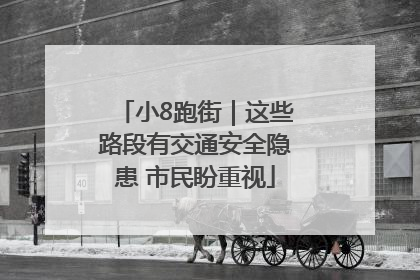 小8跑街｜这些路段有交通安全隐患 市民盼重视