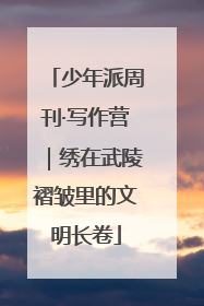 少年派周刊·写作营｜绣在武陵褶皱里的文明长卷