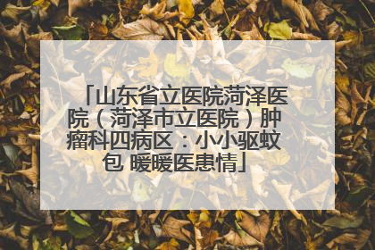 山东省立医院菏泽医院（菏泽市立医院）肿瘤科四病区：小小驱蚊包 暖暖医患情