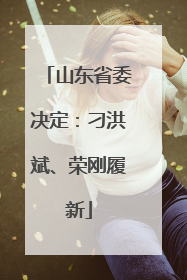 山东省委决定：刁洪斌、荣刚履新