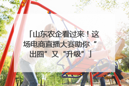 山东农企看过来！这场电商直播大赛助你“出圈”又“升级”