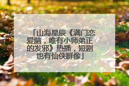 山海星辰《满门恋爱脑，唯有小师弟正的发邪》热播，短剧也有仙侠群像