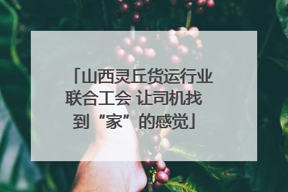 山西灵丘货运行业联合工会 让司机找到“家”的感觉