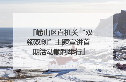 崂山区直机关“双领双创”主题宣讲首期活动顺利举行
