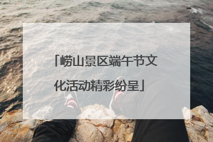 崂山景区端午节文化活动精彩纷呈
