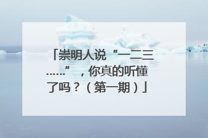 崇明人说“一二三……”，你真的听懂了吗？（第一期）