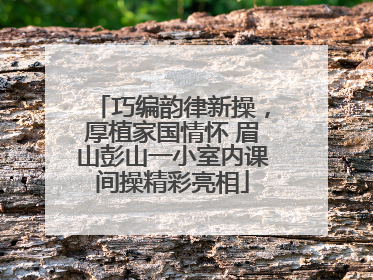巧编韵律新操，厚植家国情怀 眉山彭山一小室内课间操精彩亮相