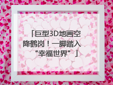 巨型3D地画空降鹤岗！一脚踏入“幸福世界”