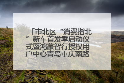 市北区“消费指北”新车首发季启动仪式暨鸿蒙智行授权用户中心青岛重庆南路开业盛典成功举办
