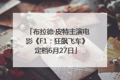 布拉德·皮特主演电影《F1：狂飙飞车》定档6月27日
