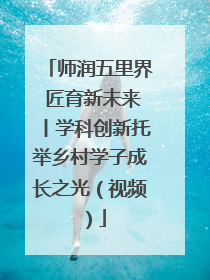 师润五里界 匠育新未来丨学科创新托举乡村学子成长之光（视频）