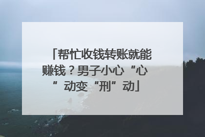 帮忙收钱转账就能赚钱？男子小心“心”动变“刑”动