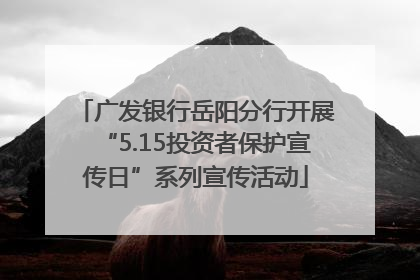 广发银行岳阳分行开展“5.15投资者保护宣传日”系列宣传活动