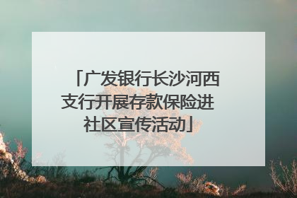 广发银行长沙河西支行开展存款保险进社区宣传活动