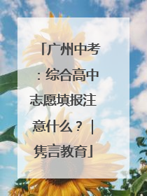广州中考：综合高中志愿填报注意什么？｜隽言教育