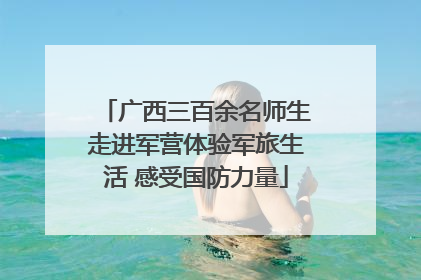 广西三百余名师生走进军营体验军旅生活 感受国防力量