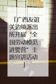 广西友谊关边境派出所开展“全国劳动模范进警营”主题宣讲活动