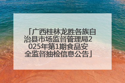 广西桂林龙胜各族自治县市场监督管理局2025年第1期食品安全监督抽检信息公告