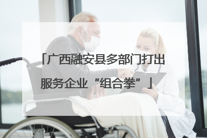 广西融安县多部门打出服务企业“组合拳”