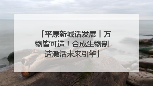 平原新城话发展丨万物皆可造！合成生物制造激活未来引擎