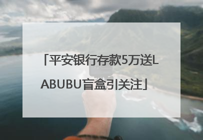 平安银行存款5万送LABUBU盲盒引关注