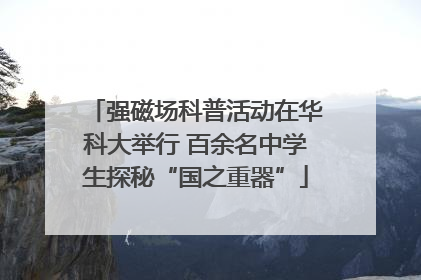 强磁场科普活动在华科大举行 百余名中学生探秘“国之重器”
