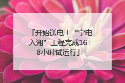 开始送电！“宁电入湘”工程完成168小时试运行
