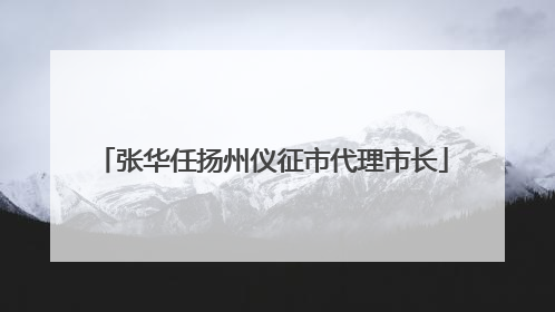张华任扬州仪征市代理市长