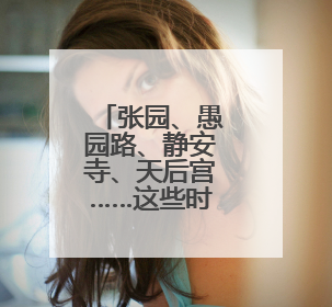 张园、愚园路、静安寺、天后宫……这些时尚文化地标发布
