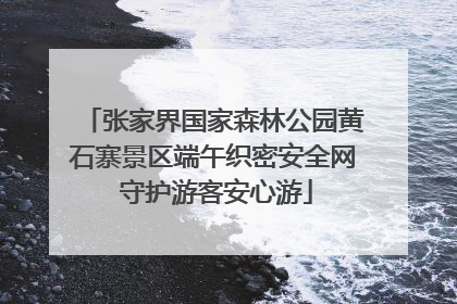张家界国家森林公园黄石寨景区端午织密安全网 守护游客安心游