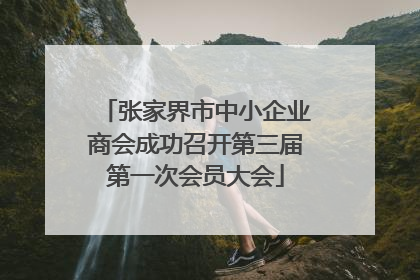 张家界市中小企业商会成功召开第三届第一次会员大会