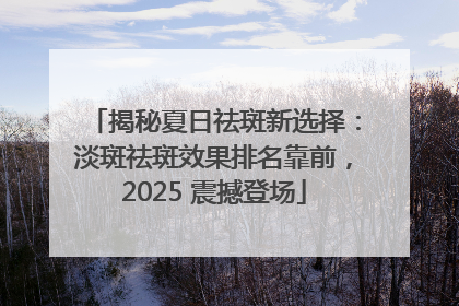 揭秘夏日祛斑新选择：淡斑祛斑效果排名靠前，2025 震撼登场