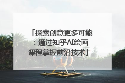 探索创意更多可能：通过知乎AI绘画课程掌握前沿技术