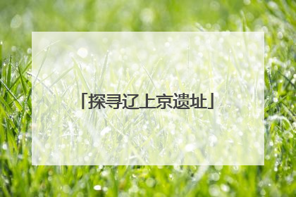 探寻辽上京遗址