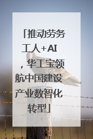 推动劳务工人+AI，华工宝领航中国建设产业数智化转型