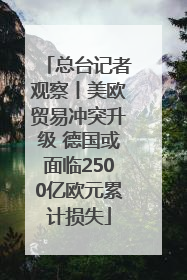 总台记者观察丨美欧贸易冲突升级 德国或面临2500亿欧元累计损失