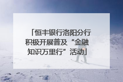 恒丰银行洛阳分行积极开展普及“金融知识万里行”活动
