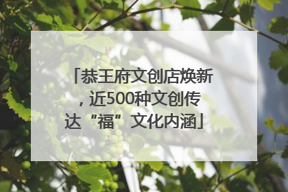 恭王府文创店焕新，近500种文创传达“福”文化内涵