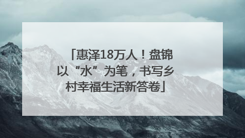 惠泽18万人！盘锦以“水”为笔，书写乡村幸福生活新答卷