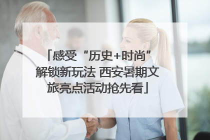 感受“历史+时尚” 解锁新玩法 西安暑期文旅亮点活动抢先看