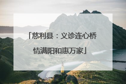 慈利县：义诊连心桥 情满阳和惠万家
