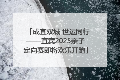 成宜双城 世运同行——宜宾2025亲子定向赛即将欢乐开跑