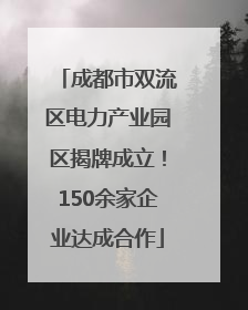 成都市双流区电力产业园区揭牌成立！150余家企业达成合作