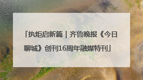 执炬启新篇｜齐鲁晚报《今日聊城》创刊16周年融媒特刊