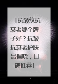 抗皱纹抗衰老哪个牌子好？抗皱抗衰老护肤品揭晓，口碑推荐